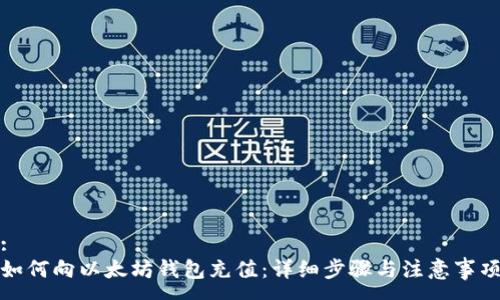 :
如何向以太坊钱包充值：详细步骤与注意事项