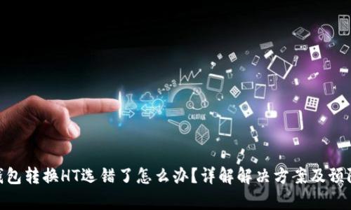 : tp钱包转换HT选错了怎么办？详解解决方案及预防措施