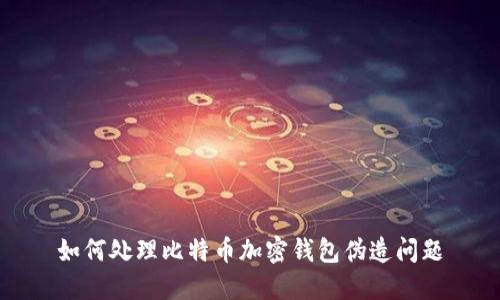 如何处理比特币加密钱包伪造问题