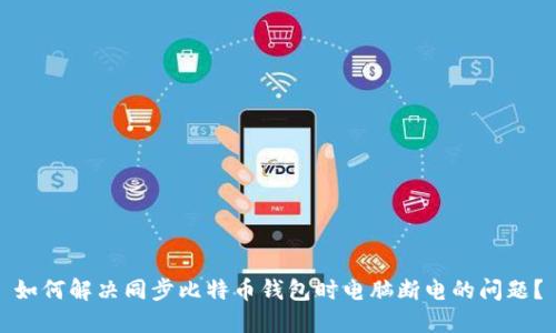 如何解决同步比特币钱包时电脑断电的问题？