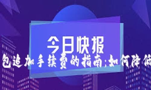 比特币钱包追加手续费的指南：如何降低交易费用