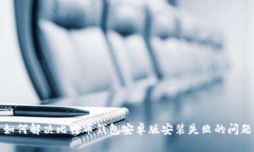 如何解决比特币钱包安卓版安装失败的问题
