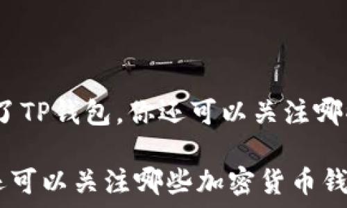   
本土与国际：除了TP钱包，你还可以关注哪些加密货币钱包

除了TP钱包你还可以关注哪些加密货币钱包