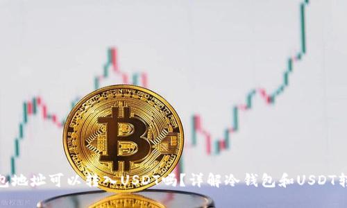 : 冷钱包地址可以转入USDT吗？详解冷钱包和USDT转账流程