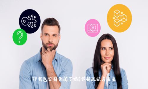TP钱包公司倒闭了吗？详解现状与未来