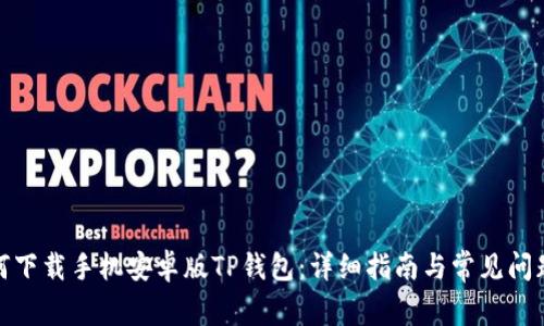 : 如何下载手机安卓版TP钱包：详细指南与常见问题解答