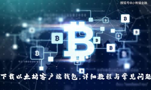 如何下载以太坊客户端钱包，详细教程与常见问题解答