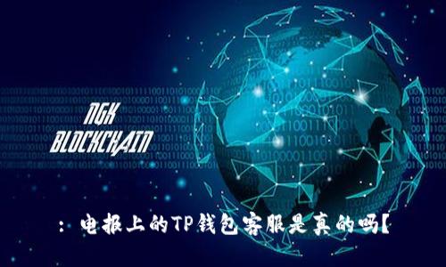 : 电报上的TP钱包客服是真的吗？