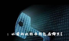 : 以前的比特币钱包在哪里