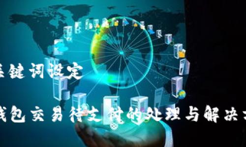 和关键词设定

TP钱包交易待支付的处理与解决方法