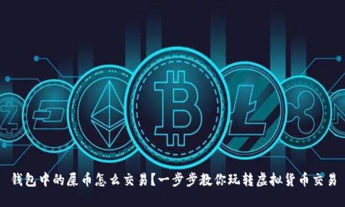 钱包中的屎币怎么交易？一步步教你玩转虚拟货币交易