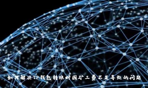 如何解决TP钱包转账时因矿工费不足导致的问题