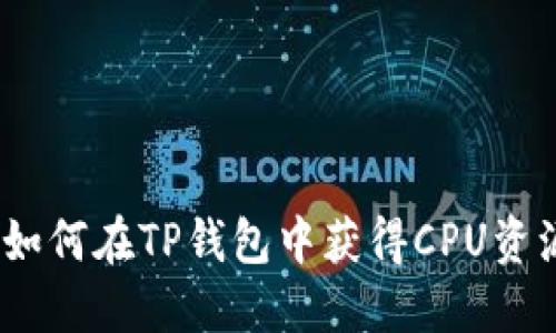 : 如何在TP钱包中获得CPU资源？