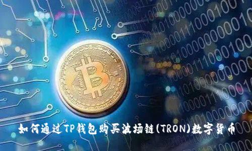 如何通过TP钱包购买波场链(TRON)数字货币