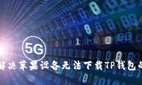 如何解决苹果设备无法下载TP钱包的问题