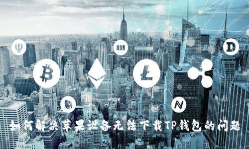 如何解决苹果设备无法下载TP钱包的问题