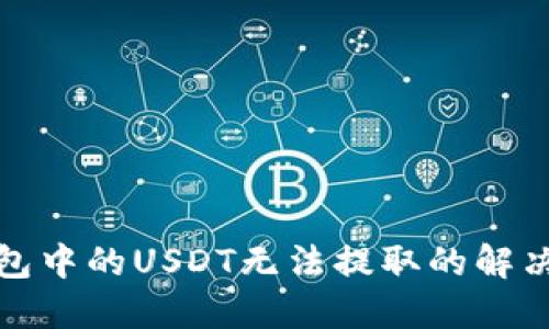 TP钱包中的USDT无法提取的解决方案
