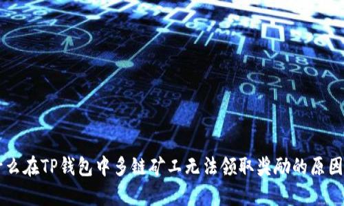为什么在TP钱包中多链矿工无法领取奖励的原因分析