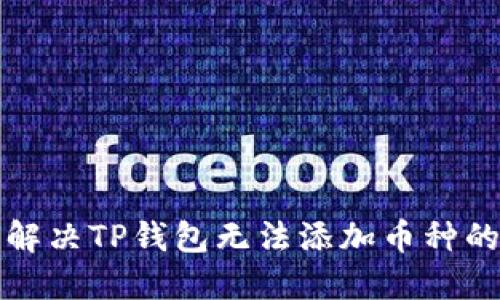 如何解决TP钱包无法添加币种的问题
