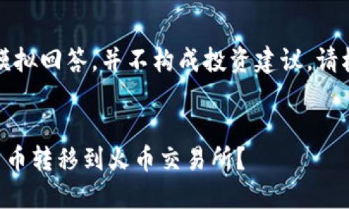 声明：以下内容只是为了模拟回答，并不构成投资建议，请根据自己的情况谨慎操作。


如何将TP钱包中的虚拟货币转移到火币交易所？