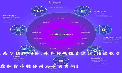 声明：以下内容只是为了模拟回答，并不构成投资建议，请根据自己的情况谨慎操作。


如何将TP钱包中的虚拟货币转移到火币交易所？