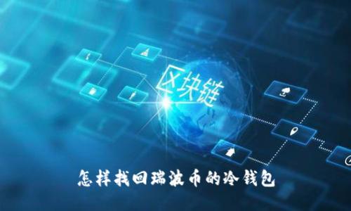 怎样找回瑞波币的冷钱包