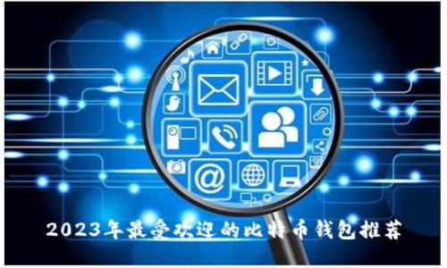 2023年最受欢迎的比特币钱包推荐