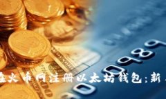 如何在火币网注册以太坊钱包：新手指南