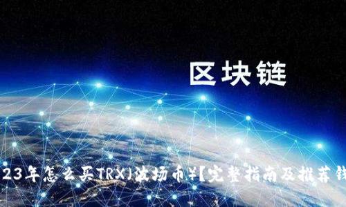 2023年怎么买TRX（波场币）？完整指南及推荐钱包