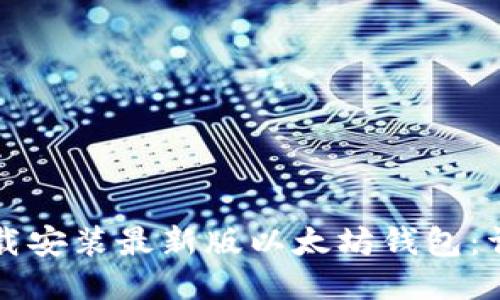 如何下载安装最新版以太坊钱包：详细指南