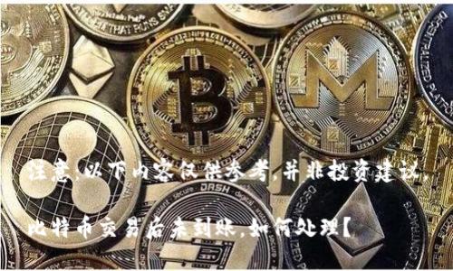 注意：以下内容仅供参考，并非投资建议。

比特币交易后未到账，如何处理？
