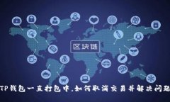 TP钱包一直打包中，如何取消交易并解决问题