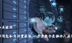 和关键词TP钱包如何设置头像：一步步教你更换个