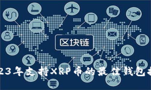 2023年支持XRP币的最佳钱包推荐