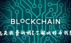 比特币钱包是收费的吗？了解比特币钱包费用结