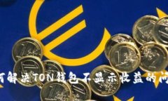 如何解决TON钱包不显示收益的问题？