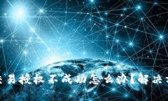 : tp钱包交易授权不成功怎么办？解决方案与技巧