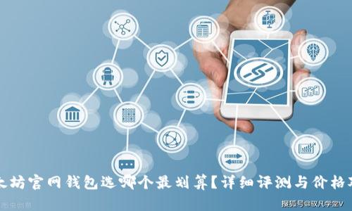 以太坊官网钱包选哪个最划算？详细评测与价格对比