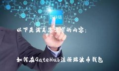 以下是满足您需求的内容：如何在GateHub注册瑞波